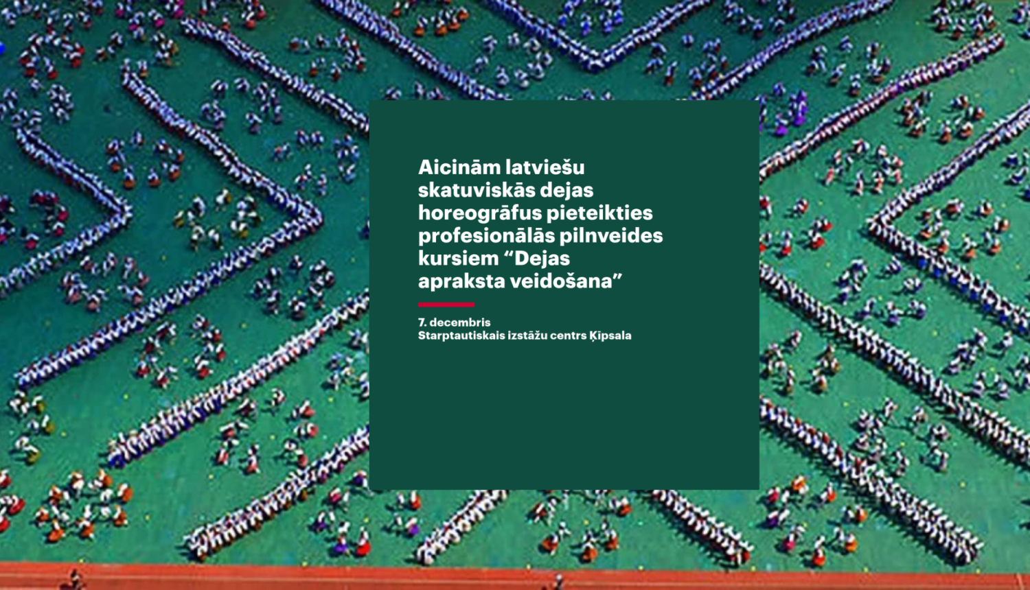 Latvijas Nacionālā kultūras centra aicinājums latviešu skatuviskās dejas horeogrāfiem pieteikties profesionālās pilnveides kursiem “Dejas apraksta veidošana”, kas notiks 7. decembrī Starptautiskajā izstāžu centrā Ķīpsalā. Fonā redzams deju kolektīvu veidots raksts stadionā.